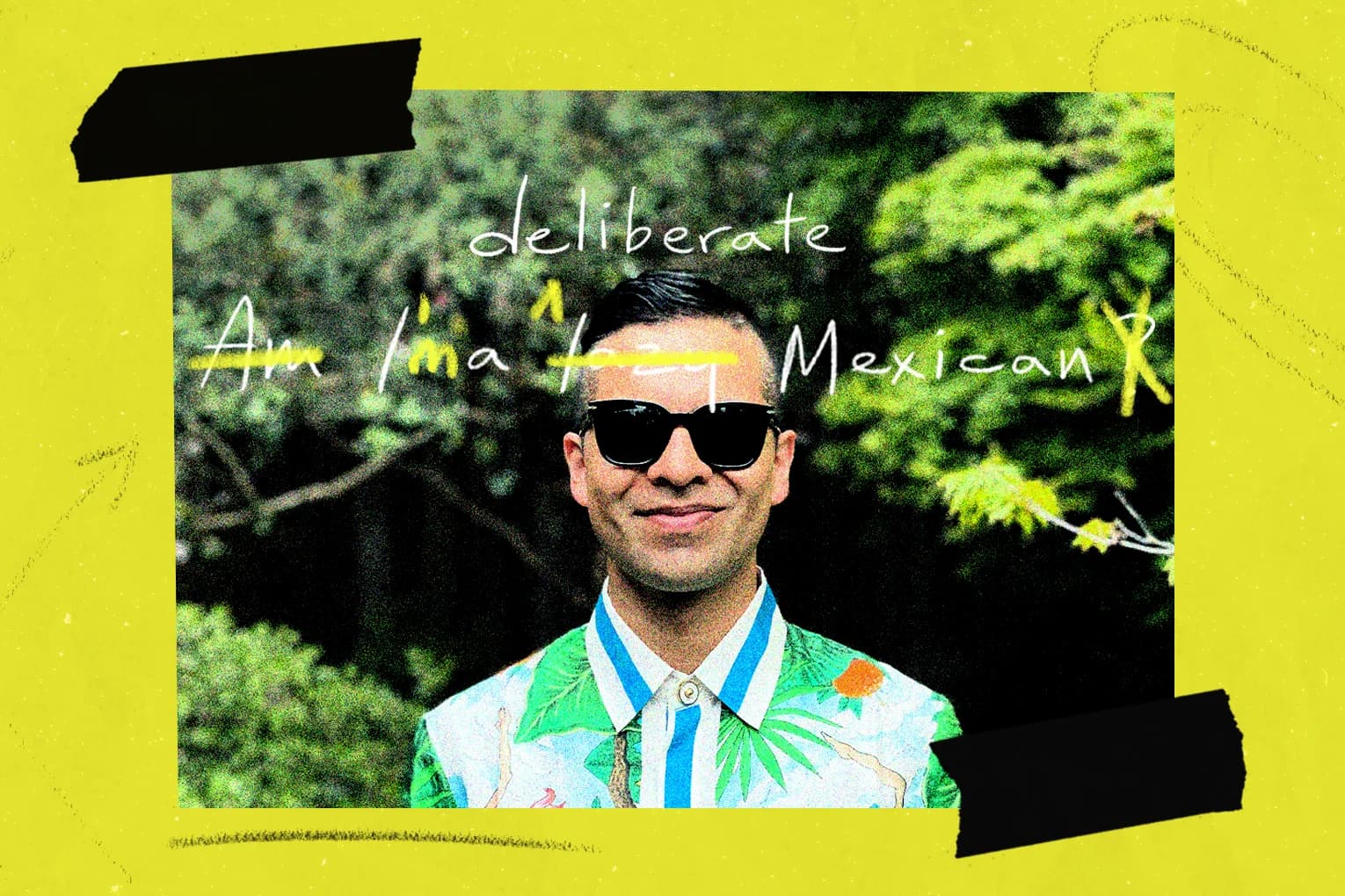 Man in sunglasses and tropical shirt. Text: deliberate, Am I'm a Mexican. Yellow background. Black bars top and bottom.